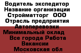 Водитель-экспедитор › Название организации ­ Стройматторг, ООО › Отрасль предприятия ­ Автоперевозки › Минимальный оклад ­ 1 - Все города Работа » Вакансии   . Московская обл.,Климовск г.